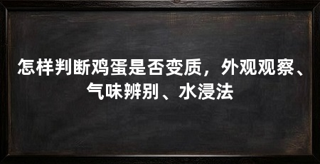 怎样判断鸡蛋是否变质,外观观察、气味辨别、水浸法