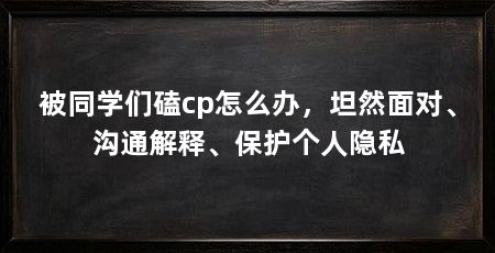 被同学们磕cp怎么办，坦然面对、沟通解释、保护个人隐私