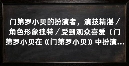 门第罗小贝的扮演者，演技精湛／角色形象独特／受到观众喜爱（门第罗小贝在《门第罗小贝》中扮演了罗小贝的角色，演技精湛