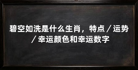碧空如洗是什么生肖,特点/运势/幸运颜色和幸运数字
