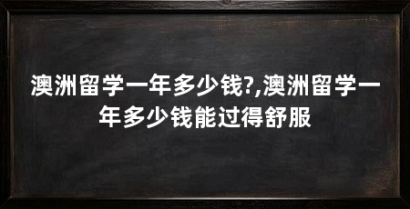 澳洲留学一年多少钱?,澳洲留学一年多少钱能过得舒服