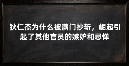 狄仁杰为什么被满门抄斩，崛起引起了其他官员的嫉妒和忌惮