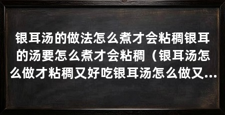 银耳汤的做法怎么煮才会粘稠银耳的汤要怎么煮才会粘稠（银耳汤怎么做才粘稠又好吃银耳汤怎么做又粘稠又好吃