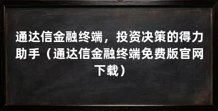 通达信金融终端,投资决策的得力助手(通达信金融终端免费版官网下载)