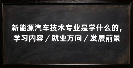 新能源汽车技术专业是学什么的,学习内容/就业方向/发展前景