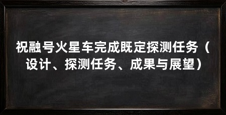 祝融号火星车完成既定探测任务(设计、探测任务、成果与展望)