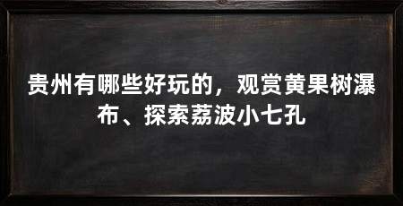 贵州有哪些好玩的，观赏黄果树瀑布、探索荔波小七孔