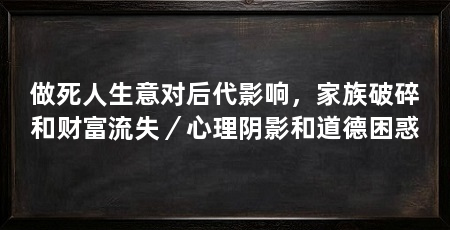 做死人生意对后代影响，家族破碎和财富流失／心理阴影和道德困惑