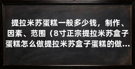 提拉米苏蛋糕一般多少钱,制作、因素、范围(8寸正宗提拉米苏盒子蛋糕怎么做提拉米苏盒子蛋糕的做法