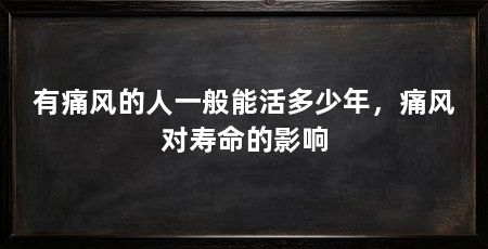 有痛风的人一般能活多少年，痛风对寿命的影响