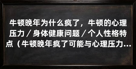 牛顿晚年为什么疯了,牛顿的心理压力/身体健康问题/个人性格特点(牛顿晚年疯了可能与心理压力有关,可能与多种原因有关