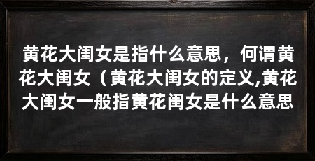 黄花大闺女是指什么意思，何谓黄花大闺女（黄花大闺女的定义,黄花大闺女一般指黄花闺女是什么意思