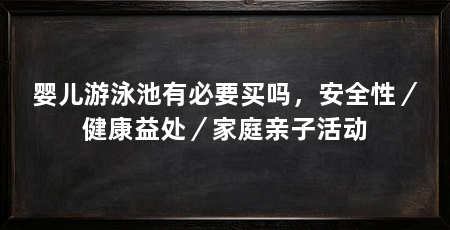 婴儿游泳池有必要买吗，安全性／健康益处／家庭亲子活动