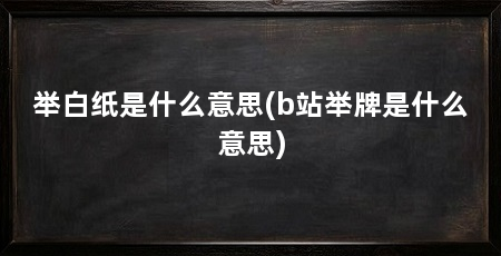 举白纸是什么意思(b站举牌是什么意思)