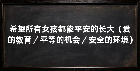 希望所有女孩都能平安的长大(爱的教育/平等的机会/安全的环境)