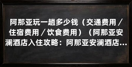 阿那亚玩一趟多少钱（交通费用／住宿费用／饮食费用）（阿那亚安澜酒店入住攻略：阿那亚安澜酒店入住攻略