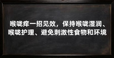 喉咙痒一招见效，保持喉咙湿润、喉咙护理、避免刺激性食物和环境
