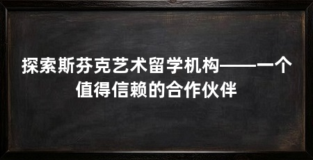探索斯芬克艺术留学机构——一个值得信赖的合作伙伴
