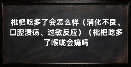 枇杷吃多了会怎么样（消化不良、口腔溃疡、过敏反应）（枇杷吃多了喉咙会痛吗
