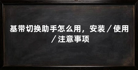 基带切换助手怎么用,安装/使用/注意事项
