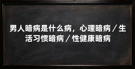 男人暗病是什么病，心理暗病／生活习惯暗病／性健康暗病