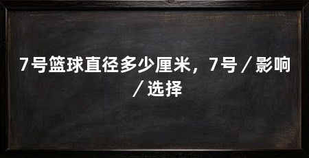 7号篮球直径多少厘米，7号／影响／选择