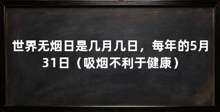 世界无烟日是几月几日，每年的5月31日（吸烟不利于健康）