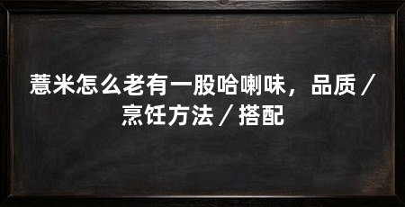 薏米怎么老有一股哈喇味，品质／烹饪方法／搭配