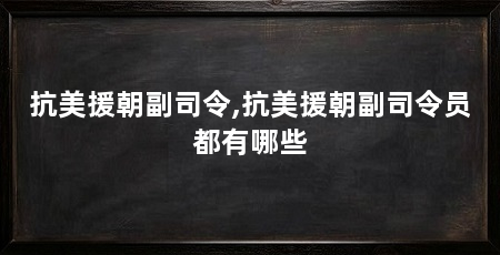 抗美援朝副司令,抗美援朝副司令员都有哪些
