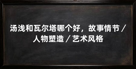 汤浅和瓦尔塔哪个好，故事情节／人物塑造／艺术风格