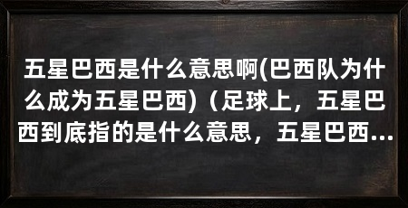 五星巴西是什么意思啊(巴西队为什么成为五星巴西)（足球上，五星巴西到底指的是什么意思，五星巴西是什么意思