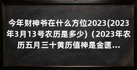 今年财神爷在什么方位2023(2023年3月13号农历是多少)（2023年农历五月三十黄历值神是金匮，是黄道吉日，也是百事忌之日