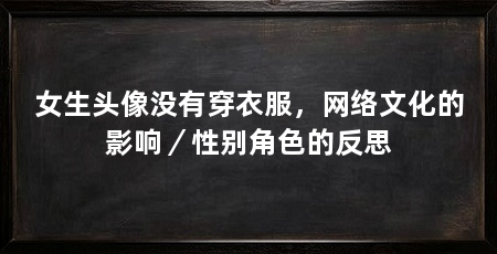 女生头像没有穿衣服,网络文化的影响/性别角色的反思