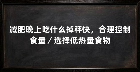 减肥晚上吃什么掉秤快，合理控制食量／选择低热量食物