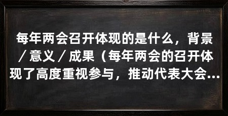 每年两会召开体现的是什么，背景／意义／成果（每年两会的召开体现了高度重视参与，推动代表大会制度的全面发展