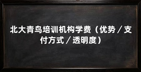 北大青鸟培训机构学费(优势/支付方式/透明度)