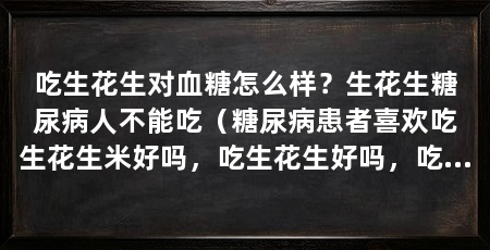 吃生花生对血糖怎么样？生花生糖尿病人不能吃（糖尿病患者喜欢吃生花生米好吗，吃生花生好吗，吃花生好吗
