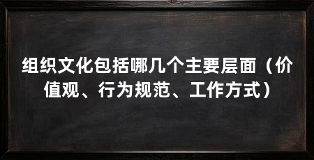 组织文化包括哪几个主要层面(价值观、行为规范、工作方式)