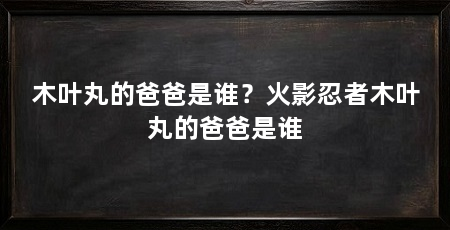 木叶丸的爸爸是谁？火影忍者木叶丸的爸爸是谁