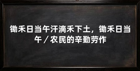 锄禾日当午汗滴禾下土,锄禾日当午/农民的辛勤劳作