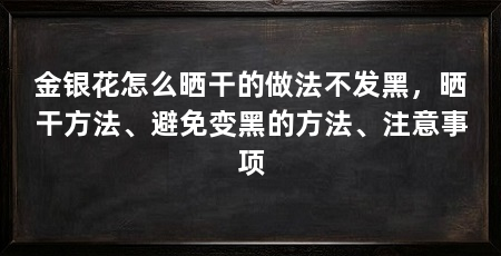 金银花怎么晒干的做法不发黑，晒干方法、避免变黑的方法、注意事项