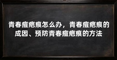 青春痘疤痕怎么办,青春痘疤痕的成因、预防青春痘疤痕的方法