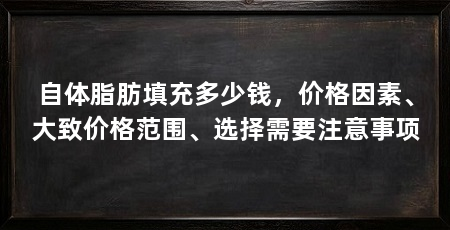自体脂肪填充多少钱,价格因素、大致价格范围、选择需要注意事项
