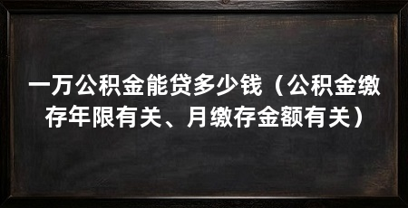 一万公积金能贷多少钱（公积金缴存年限有关、月缴存金额有关）
