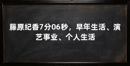 藤原纪香7分06秒,早年生活、演艺事业、个人生活