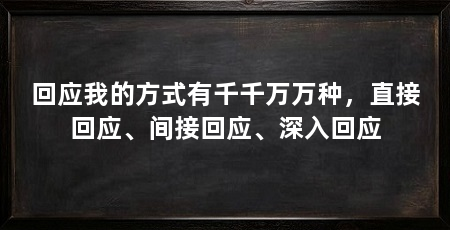 回应我的方式有千千万万种,直接回应、间接回应、深入回应