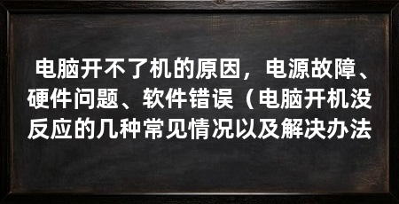 电脑开不了机的原因,电源故障、硬件问题、软件错误(电脑开机没反应的几种常见情况以及解决办法