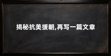 揭秘抗美援朝,再写一篇文章