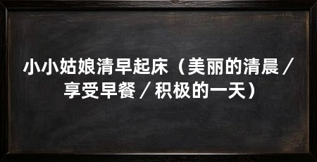 小小姑娘清早起床（美丽的清晨／享受早餐／积极的一天）
