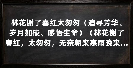林花谢了春红太匆匆(追寻芳华、岁月如梭、感悟生命)(林花谢了春红,太匆匆,无奈朝来寒雨晚来风,胭脂泪留人醉